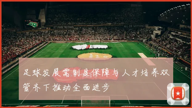 足球发展需制度保障与人才培养双管齐下推动全面进步