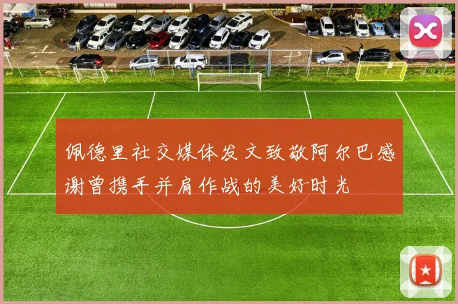 佩德里社交媒体发文致敬阿尔巴感谢曾携手并肩作战的美好时光