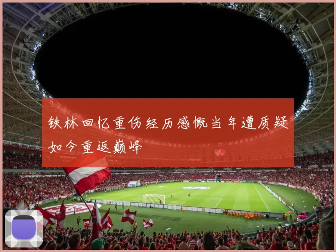 铁林回忆重伤经历感慨当年遭质疑如今重返巅峰