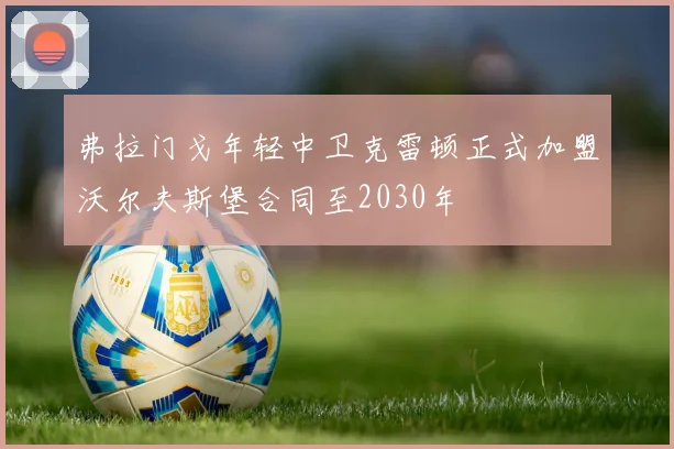 弗拉门戈年轻中卫克雷顿正式加盟沃尔夫斯堡合同至2030年
