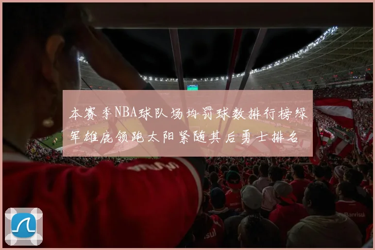 本赛季NBA球队场均罚球数排行榜绿军雄鹿领跑太阳紧随其后勇士排名第九