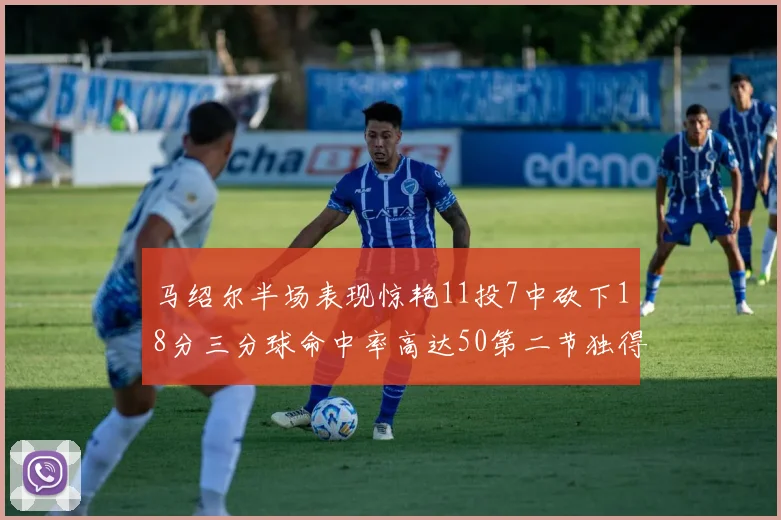 马绍尔半场表现惊艳11投7中砍下18分三分球命中率高达50第二节独得12分