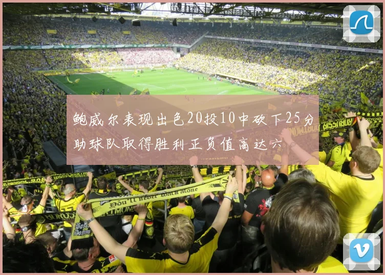 鲍威尔表现出色20投10中砍下25分助球队取得胜利正负值高达六