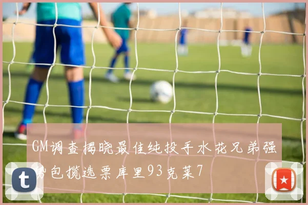 GM调查揭晓最佳纯投手水花兄弟强势包揽选票库里93克莱7