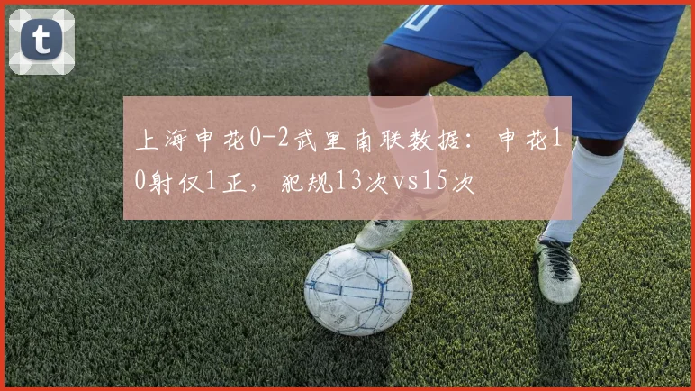 上海申花0-2武里南联数据：申花10射仅1正，犯规13次vs15次