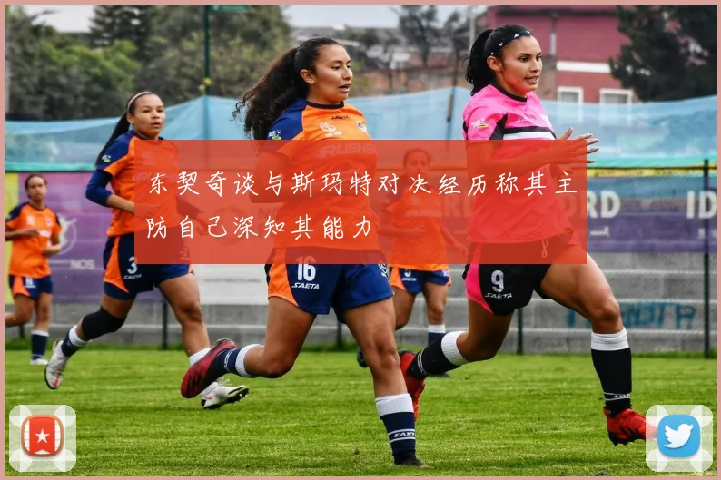 东契奇谈与斯玛特对决经历称其主防自己深知其能力