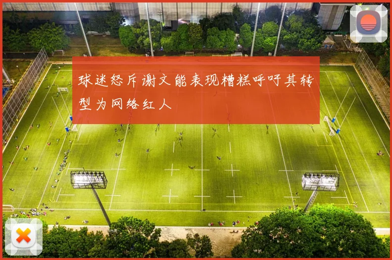 球迷怒斥谢文能表现糟糕呼吁其转型为网络红人