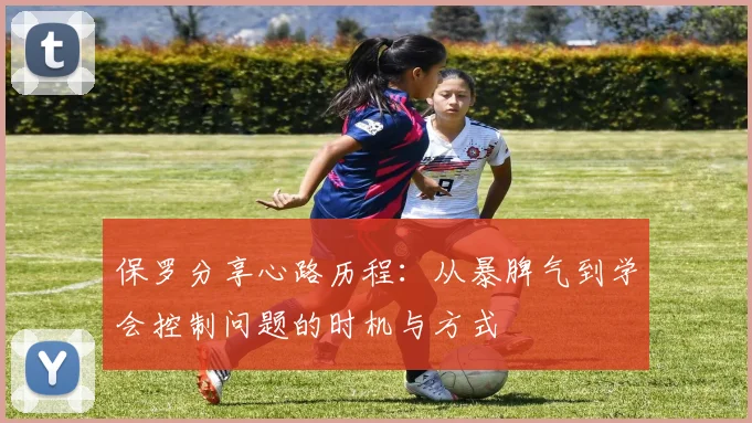 保罗分享心路历程：从暴脾气到学会控制问题的时机与方式