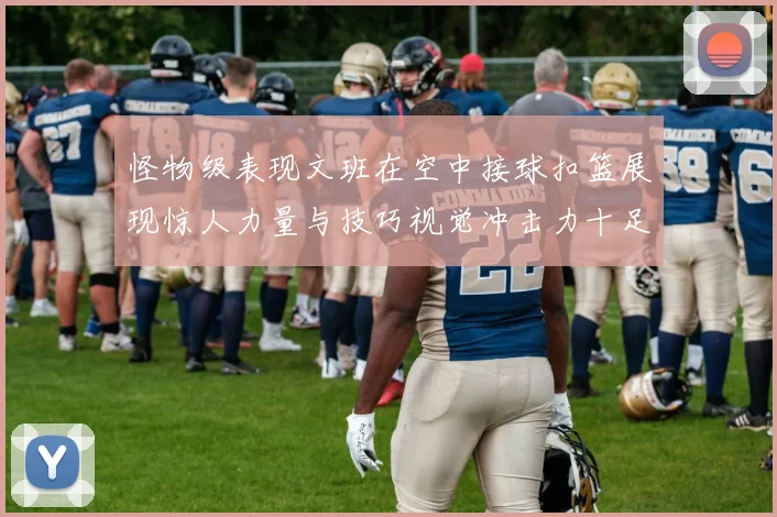 怪物级表现文班在空中接球扣篮展现惊人力量与技巧视觉冲击力十足