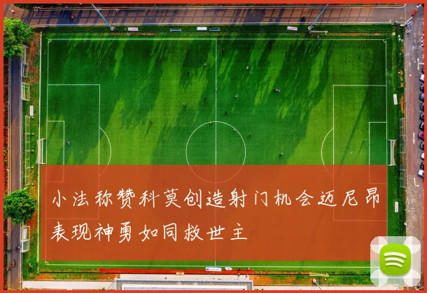 小法称赞科莫创造射门机会迈尼昂表现神勇如同救世主