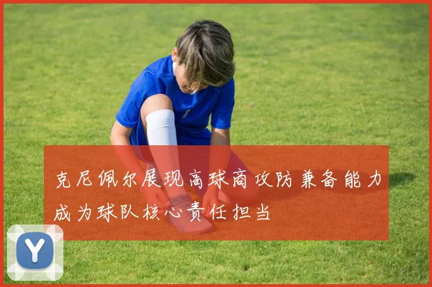 克尼佩尔展现高球商攻防兼备能力成为球队核心责任担当